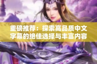 重磅推荐：探索高品质中文字幕的绝佳选择与丰富内容