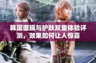 韩国面膜与护肤双重体验评测，效果如何让人惊喜