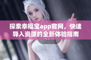 探索幸福宝app官网，快速导入资源的全新体验指南