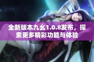 全新版本九幺1.0.8发布，探索更多精彩功能与体验