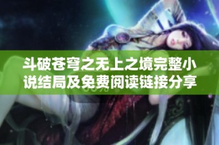 斗破苍穹之无上之境完整小说结局及免费阅读链接分享