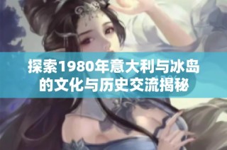 探索1980年意大利与冰岛的文化与历史交流揭秘