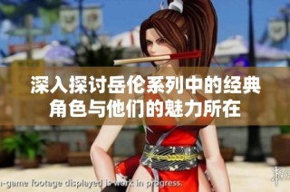 深入探讨岳伦系列中的经典角色与他们的魅力所在