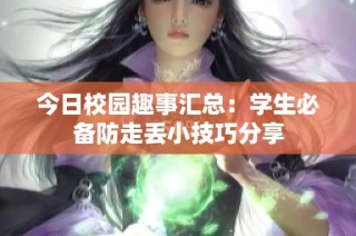 今日校园趣事汇总：学生必备防走丢小技巧分享