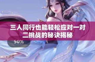 三人同行也能轻松应对一对二挑战的秘诀揭秘