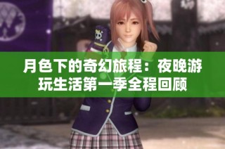 月色下的奇幻旅程：夜晚游玩生活第一季全程回顾