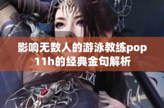 影响无数人的游泳教练pop11h的经典金句解析