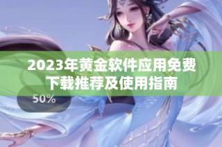 2023年黄金软件应用免费下载推荐及使用指南