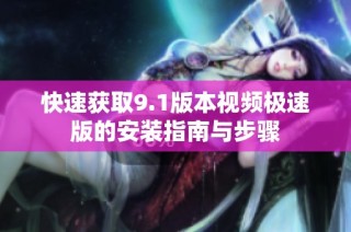 快速获取9.1版本视频极速版的安装指南与步骤