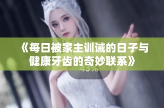 《每日被家主训诫的日子与健康牙齿的奇妙联系》