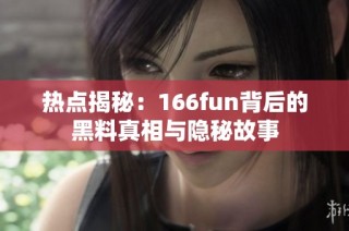 热点揭秘：166fun背后的黑料真相与隐秘故事