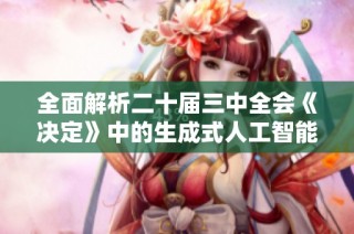 全面解析二十届三中全会《决定》中的生成式人工智能概念