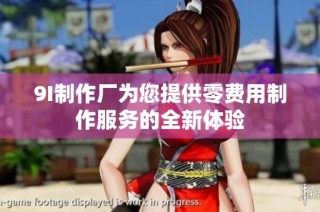 9I制作厂为您提供零费用制作服务的全新体验
