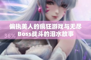偏执美人的疯狂游戏与无尽Boss战斗的泪水故事