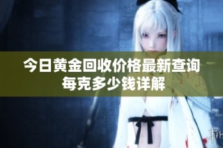 今日黄金回收价格最新查询 每克多少钱详解