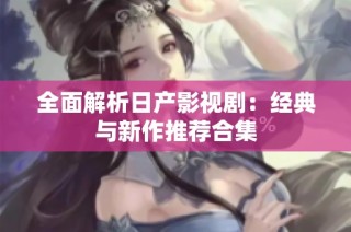 全面解析日产影视剧：经典与新作推荐合集