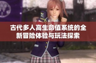古代多人高生命值系统的全新冒险体验与玩法探索