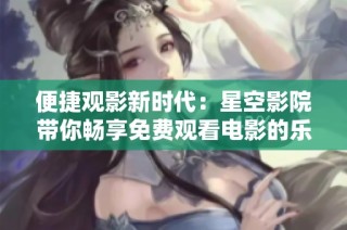 便捷观影新时代：星空影院带你畅享免费观看电影的乐趣