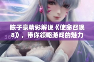 陈子豪精彩解说《使命召唤8》，带你领略游戏的魅力与战斗策略