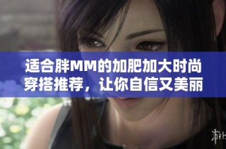 适合胖MM的加肥加大时尚穿搭推荐，让你自信又美丽