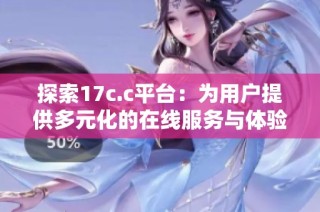 探索17c.c平台：为用户提供多元化的在线服务与体验