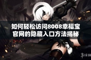 如何轻松访问8008幸福宝官网的隐藏入口方法揭秘