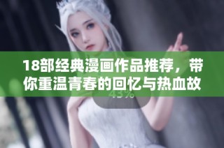18部经典漫画作品推荐，带你重温青春的回忆与热血故事