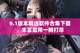 9.1版本精选软件合集下载，丰富应用一网打尽