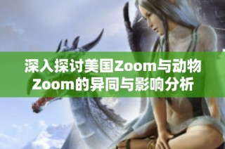 深入探讨美国Zoom与动物Zoom的异同与影响分析