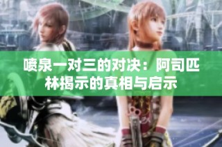 喷泉一对三的对决：阿司匹林揭示的真相与启示