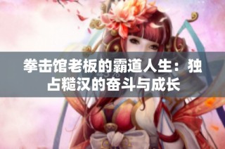 拳击馆老板的霸道人生：独占糙汉的奋斗与成长