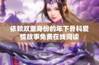 依赖双重身份的年下骨科爱情故事免费在线阅读