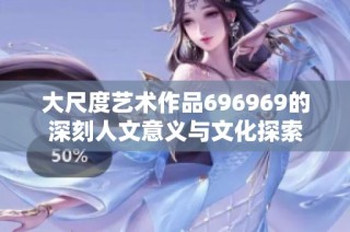 大尺度艺术作品696969的深刻人文意义与文化探索