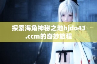 探索海角神秘之地hjdo43.ccm的奇妙旅程