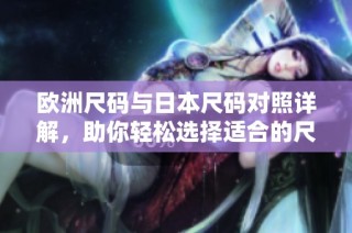 欧洲尺码与日本尺码对照详解，助你轻松选择适合的尺码