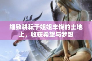 细致耕耘于姐姐丰饶的土地上，收获希望与梦想