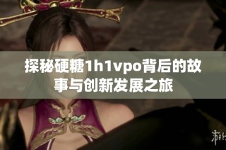 探秘硬糖1h1vpo背后的故事与创新发展之旅