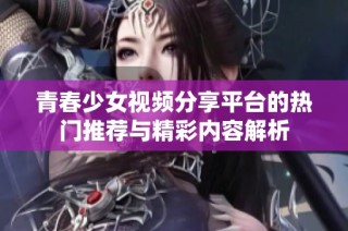 青春少女视频分享平台的热门推荐与精彩内容解析