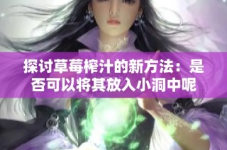 探讨草莓榨汁的新方法：是否可以将其放入小洞中呢