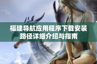 福建导航应用程序下载安装路径详细介绍与指南