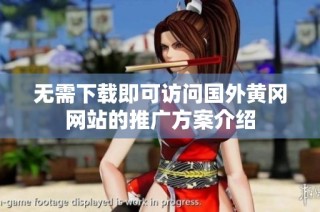 无需下载即可访问国外黄冈网站的推广方案介绍