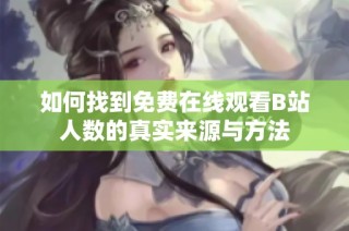 如何找到免费在线观看B站人数的真实来源与方法