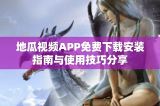 地瓜视频APP免费下载安装指南与使用技巧分享
