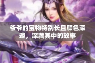 爷爷的宝物特别长且颜色深邃，深藏其中的故事
