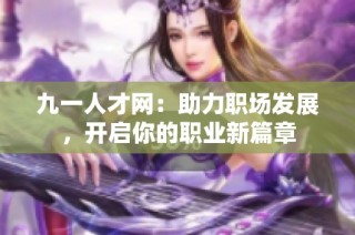 九一人才网：助力职场发展，开启你的职业新篇章