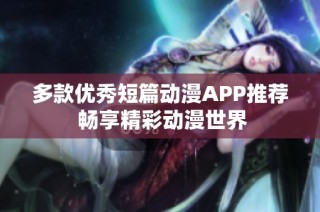 多款优秀短篇动漫APP推荐 畅享精彩动漫世界