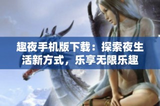 趣夜手机版下载：探索夜生活新方式，乐享无限乐趣