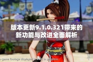 版本更新9.1.0.321带来的新功能与改进全面解析