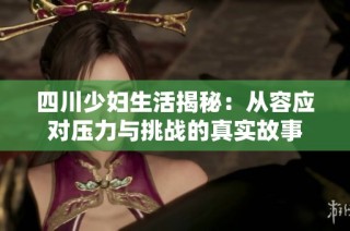 四川少妇生活揭秘：从容应对压力与挑战的真实故事