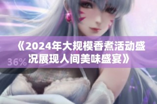 《2024年大规模香煮活动盛况展现人间美味盛宴》